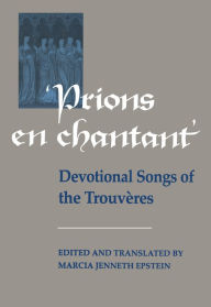 Title: Prions en Chantant: Devotional Songs of the Trouvères, Author: Marcia Epstein