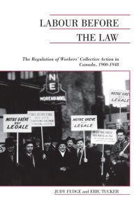 Title: Labour Before the Law: The Regulation of Workers' Collective Action in Canada, 1900-1948, Author: Judy Fudge
