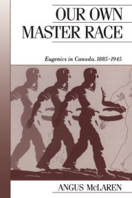 Title: Our Own Master Race: Eugenics in Canada, 1885-1945, Author: Angus McLaren