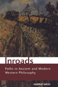 Title: Inroads: Paths in Ancient and Modern Western Philosophy, Author: Murray Miles