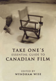 Title: Take One's Essential Guide to Canadian Film, Author: Wyndham Wise