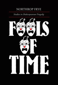 Title: Fools of Time: Studies in Shakespearean Tragedy, Author: Northrop Frye