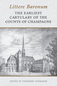 Title: Littere Baronum: The Earliest Cartulary of the Counts of Champagne, Author: Theodore Evergates