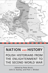 Title: Nation and History: Polish Historians from the Enlightenment to the Second World War, Author: Peter Brock