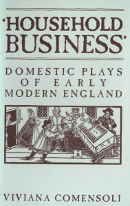 Title: 'Household Business': Domestic Plays of Early Modern England, Author: Viviana Comensoli