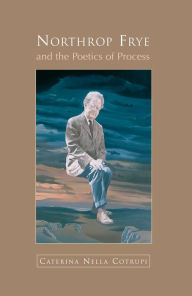 Title: Northrop Frye and the Poetics of Process, Author: Nella Cotrupi
