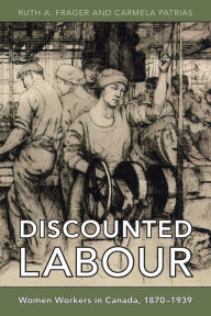 Title: Discounted Labour: Women Workers in Canada, 1870-1939, Author: Ruth Frager