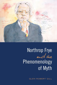 Title: Northrop Frye and the Phenomenology of Myth, Author: Glen Robert Gill