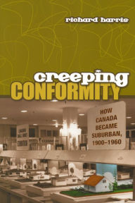 Title: Creeping Conformity: How Canada Became Suburban, 1900-1960, Author: Richard Harris