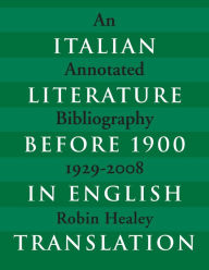 Title: Italian Literature before 1900 in English Translation: An Annotated Bibliography, 1929-2008, Author: Robin Healey