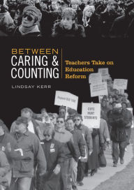 Title: Between Caring & Counting: Teachers Take on Education Reform, Author: Lindsay Kerr