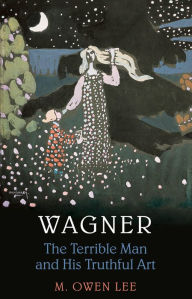 Title: Wagner: Terrible Man & His Truthful Art, Author: M. Owen Lee