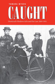 Title: Caught: Montreal's Modern Girls and the Law, 1869-1945, Author: Tamara Myers
