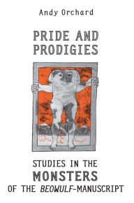 Title: Pride and Prodigies: Studies in the Monsters of the Beowulf Manuscript, Author: Andy Orchard