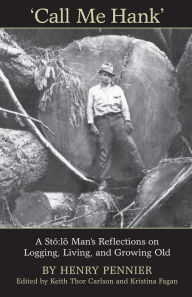 Title: Call Me Hank: A Stó:lõ Man's Reflections on Logging, Living, and Growing Old, Author: Keith Carlson