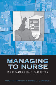 Title: Managing to Nurse: Inside Canada's Health Care Reform, Author: Janet Rankin