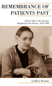 Title: Remembrance of Patients Past: Life at the Toronto Hospital for the Insane, 1870-1940, Author: Geoffrey Reaume
