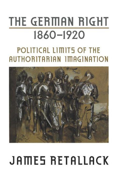 The German Right, 1860-1920: Political Limits of the Authoritarian Imagination