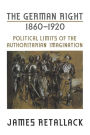 The German Right, 1860-1920: Political Limits of the Authoritarian Imagination