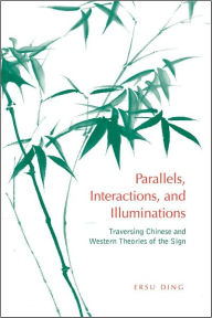Title: Parallels, Interactions, and Illuminations: Traversing Chinese and Western Theories of the Sign, Author: Ersu Ding