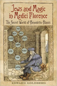 Title: Jews and Magic in Medici Florence: The Secret World of Benedetto Blanis, Author: Edward L. Goldberg