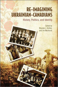 Title: Re-Imagining Ukrainian-Canadians: History, Politics, and Identity, Author: Rhonda L. Hinther