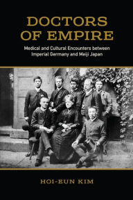 Title: Doctors of Empire: Medical and Cultural Encounters between Imperial Germany and Meiji Japan, Author: Hoi-eun Kim