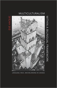 Title: Multiculturalism Within a Bilingual Framework: Language, Race, and Belonging in Canada, Author: Eve Haque