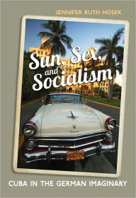 Title: Sun, Sex and Socialism: Cuba in the German Imaginary, Author: Jennifer  Ruth Hosek