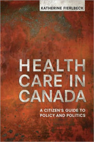 Title: Health Care in Canada: A Citizen's Guide to Policy and Politics, Author: Katherine Fierlbeck