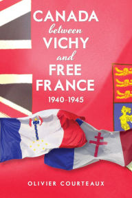 Title: Canada between Vichy and Free France, 1940-1945, Author: Oliver Courteaux