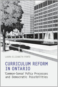 Title: Curriculum Reform in Ontario: 'Common-Sense' Policy Processes and Democratic Possibilities, Author: Laura Elizabeth Pinto
