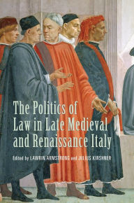 Title: The Politics of Law in Late Medieval and Renaissance Italy, Author: Lawrin Armstrong