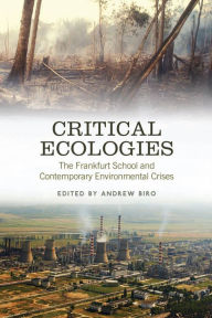Title: Critical Ecologies: The Frankfurt School and Contemporary Environmental Crises, Author: Andrew Biro