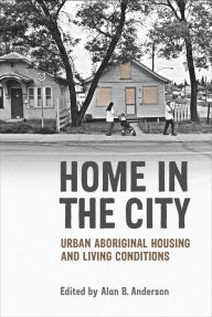 Title: Home in the City: Urban Aboriginal Housing and Living Conditions, Author: Alan B. Anderson
