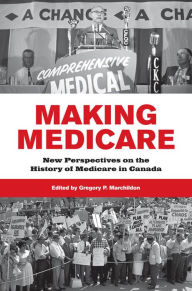 Title: Making Medicare: New Perspectives on the History of Medicare in Canada, Author: Gregory Marchildon