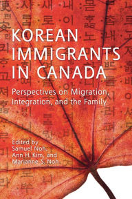 Title: Korean Immigrants in Canada: Perspectives on Migration, Integration, and the Family, Author: Samuel Noh
