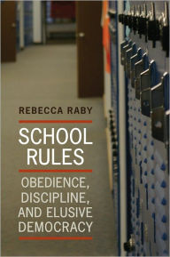 Title: School Rules: Obedience, Discipline and Elusive Democracy, Author: Rebecca Raby