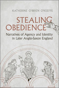 Title: Stealing Obedience: Narratives of Agency and Identity in Later Anglo-Saxon England, Author: Katherine O'Brien O'Keeffe