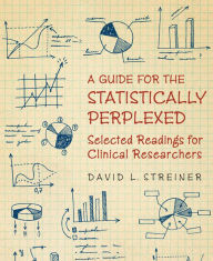 Title: A Guide for the Statistically Perplexed: Selected Readings for Clinical Researchers, Author: David L. Streiner