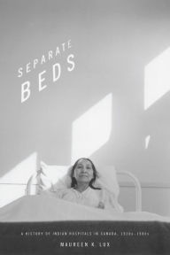 Title: Separate Beds: A History of Indian Hospitals in Canada, 1920s-1980s, Author: Maureen K. Lux