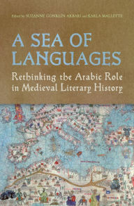 Title: A Sea of Languages: Rethinking the Arabic Role in Medieval Literary History, Author: Suzanne Conklin Akbari