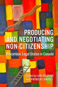 Title: Producing and Negotiating Non-Citizenship: Precarious Legal Status in Canada, Author: Luin  Goldring