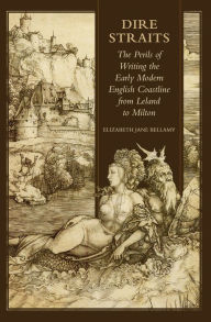 Title: Dire Straits: The Perils of Writing the Early Modern English Coastline from Leland to Milton, Author: Elizabeth Jane Bellamy