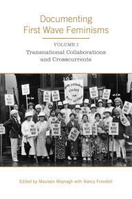 Title: Documenting First Wave Feminisms: Volume 1: Transnational Collaborations and Crosscurrents, Author: Maureen Moynagh