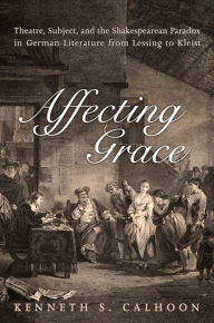 Title: Affecting Grace: Literature from Lessing to Kleist, Author: Kenneth C. Calhoon