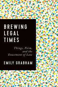 Title: Brewing Legal Times: Things, Form, and the Enactment of Law, Author: Emily Grabham