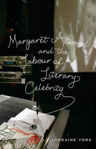 Title: Margaret Atwood and the Labour of Literary Celebrity, Author: Lorraine York