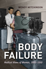 Title: Body Failure: Medical Views of Women, 1900-1950, Author: Wendy Mitchinson