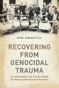 Title: Recovering from Genocidal Trauma: An Information and Practice Guide for Working with Holocaust Survivors, Author: Myra Giberovitch